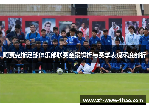 阿贾克斯足球俱乐部联赛全景解析与赛季表现深度剖析 阿贾克斯足球俱乐部联赛全景解析与赛季表现深度剖析