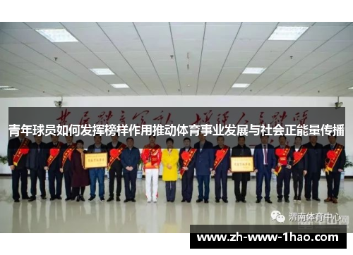 青年球员如何发挥榜样作用推动体育事业发展与社会正能量传播 青年球员如何发挥榜样作用推动体育事业发展与社会正能量传播