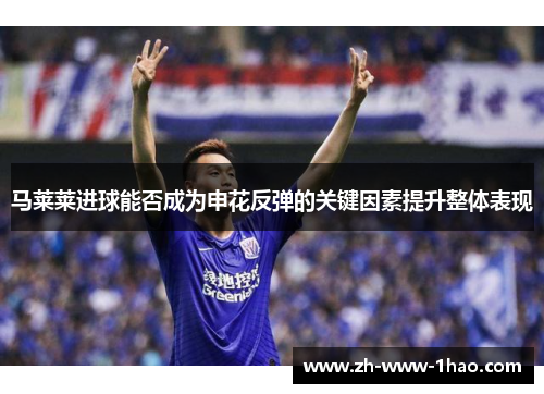 马莱莱进球能否成为申花反弹的关键因素提升整体表现